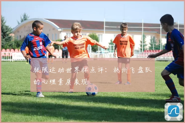 极限运动世界杯点评：杭州飞盘队的心理素质表现