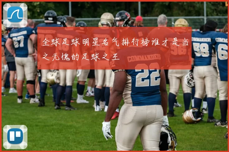 全球足球明星名气排行榜谁才是当之无愧的足球之王