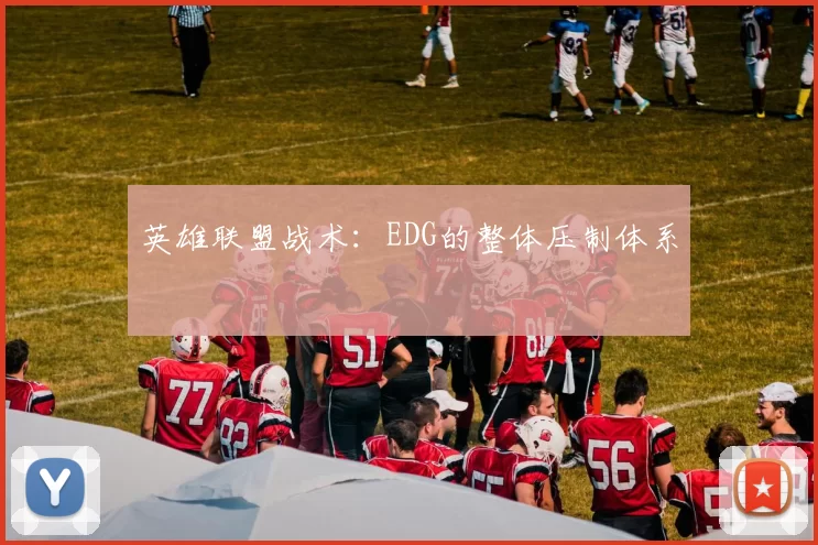 英雄联盟战术：EDG的整体压制体系
