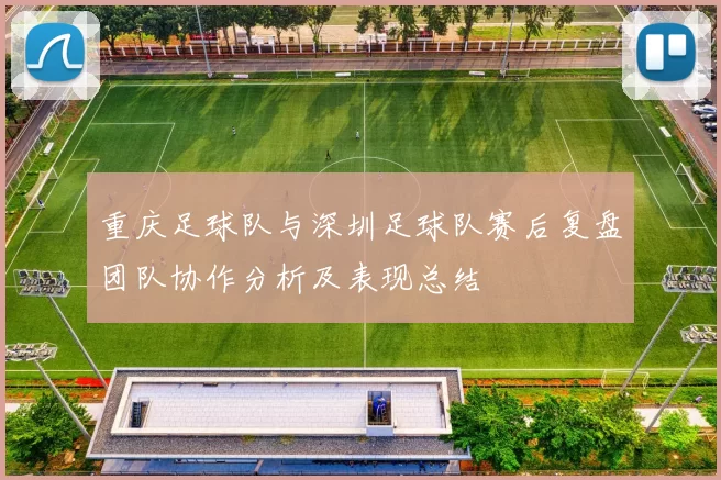 重庆足球队与深圳足球队赛后复盘团队协作分析及表现总结