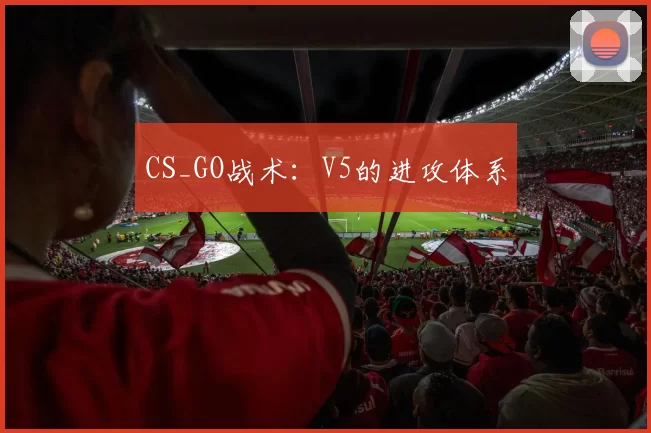 CS_GO战术：V5的进攻体系