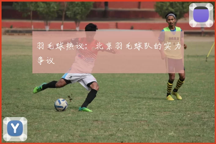羽毛球热议：北京羽毛球队的实力争议