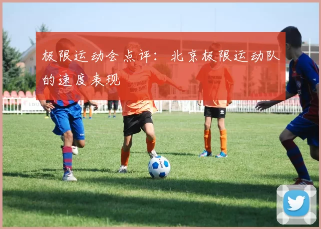 极限运动会点评：北京极限运动队的速度表现