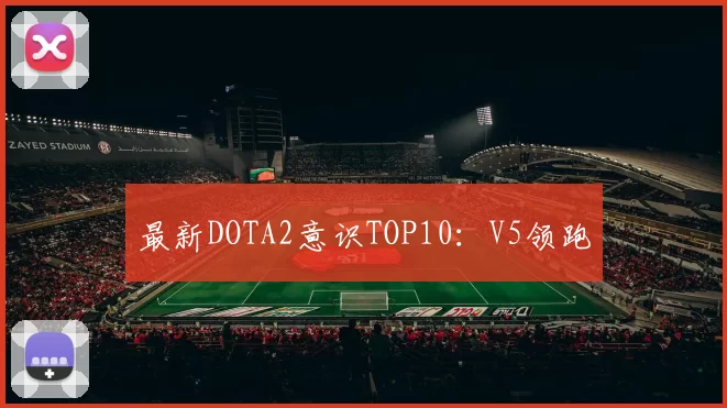 最新DOTA2意识TOP10：V5领跑