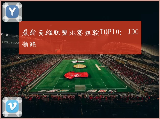 最新英雄联盟比赛经验TOP10：JDG领跑